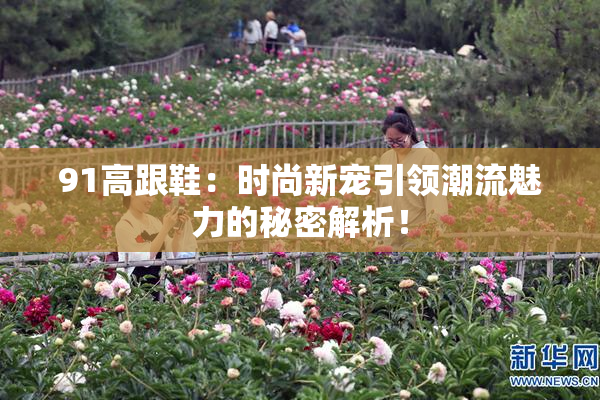 91高跟鞋：时尚新宠引领潮流魅力的秘密解析！