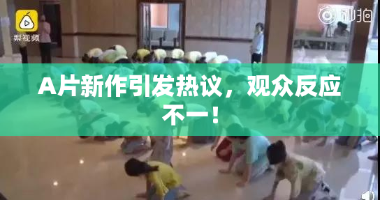 A片新作引发热议，观众反应不一！
