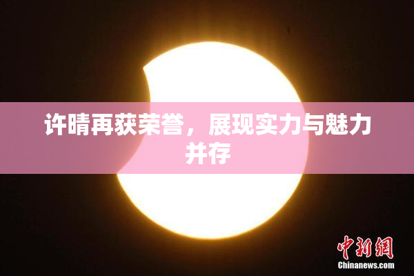 许晴再获荣誉，展现实力与魅力并存
