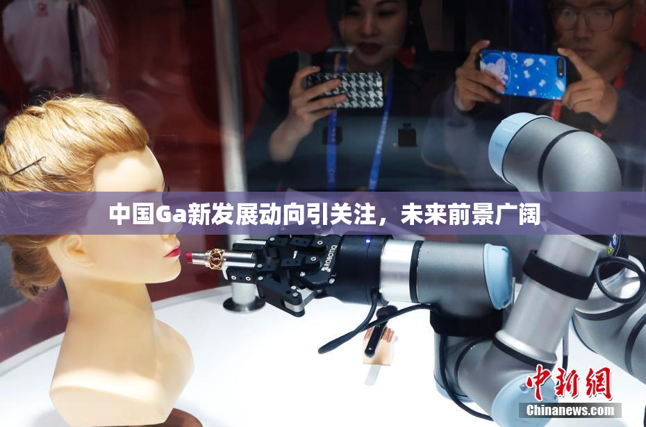 中国Ga新发展动向引关注，未来前景广阔