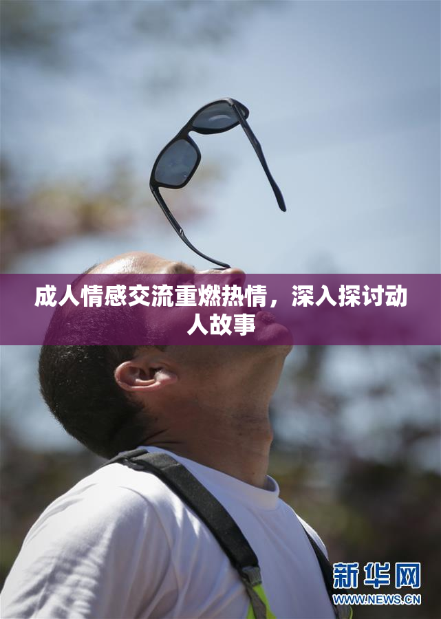 成人情感交流重燃热情，深入探讨动人故事