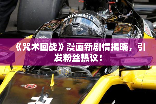 《咒术回战》漫画新剧情揭晓，引发粉丝热议！