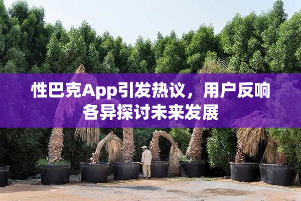性巴克App引发热议，用户反响各异探讨未来发展