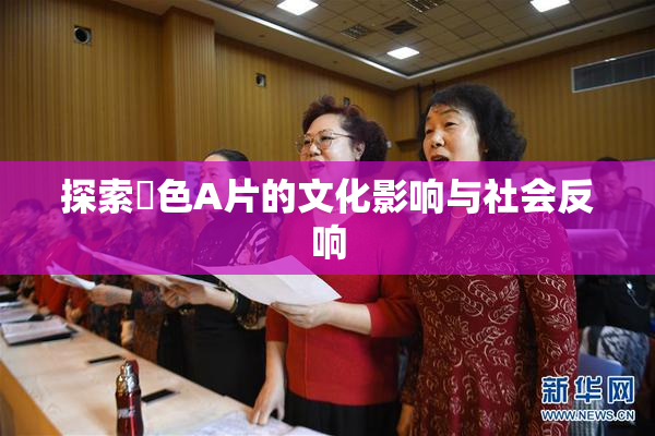 探索黃色A片的文化影响与社会反响