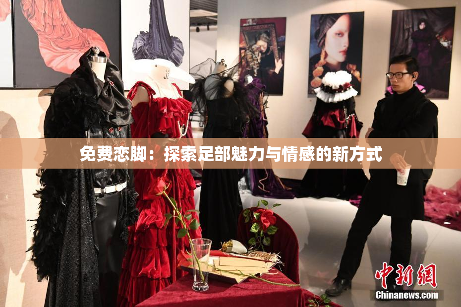 免费恋脚：探索足部魅力与情感的新方式