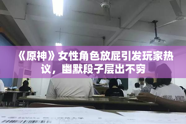 《原神》女性角色放屁引发玩家热议，幽默段子层出不穷