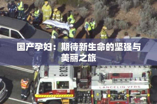 国产孕妇：期待新生命的坚强与美丽之旅