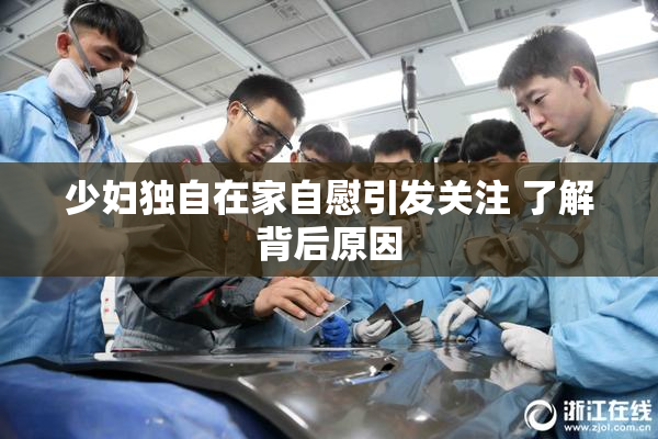 少妇独自在家自慰引发关注 了解背后原因