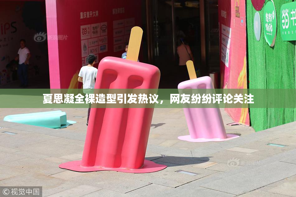夏思凝全裸造型引发热议，网友纷纷评论关注