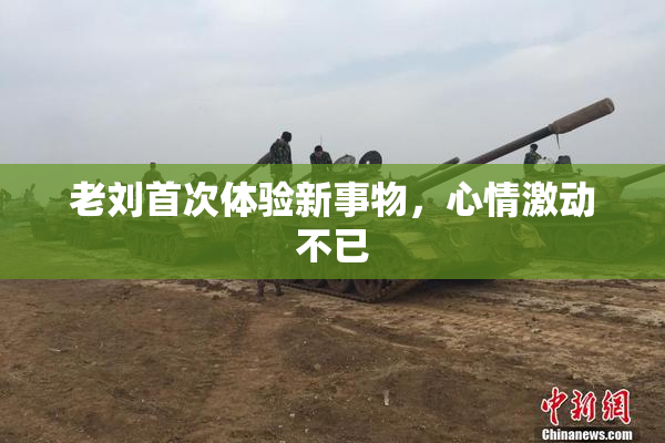 老刘首次体验新事物，心情激动不已