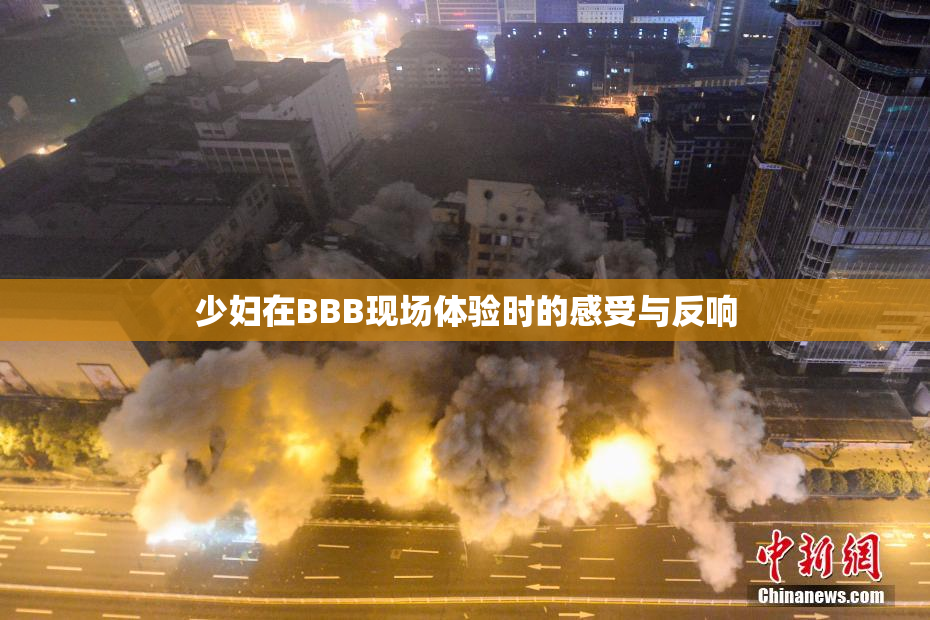 少妇在BBB现场体验时的感受与反响