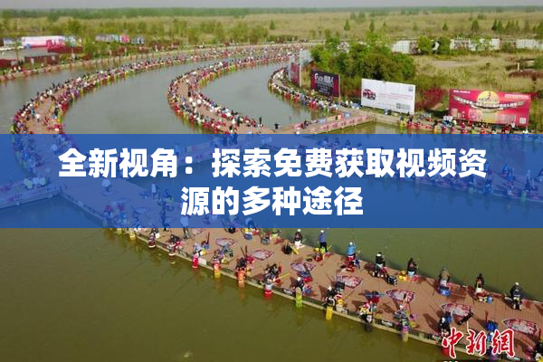 全新视角：探索免费获取视频资源的多种途径