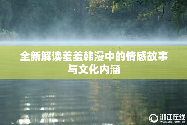 全新解读羞羞韩漫中的情感故事与文化内涵