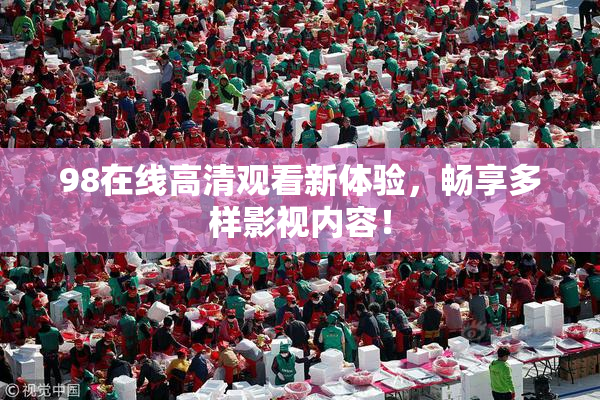 98在线高清观看新体验，畅享多样影视内容！