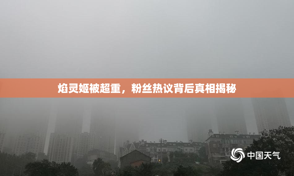 焰灵姬被超重，粉丝热议背后真相揭秘