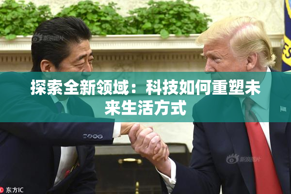 探索全新领域：科技如何重塑未来生活方式