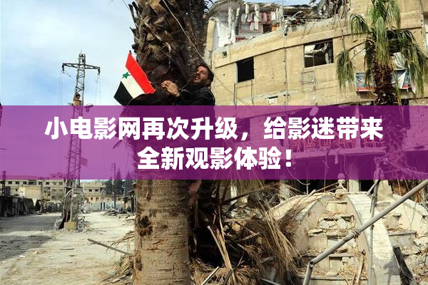 小电影网再次升级，给影迷带来全新观影体验！