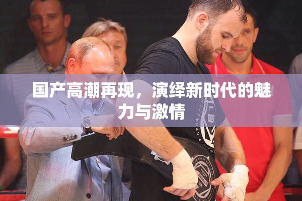 国产高潮再现，演绎新时代的魅力与激情