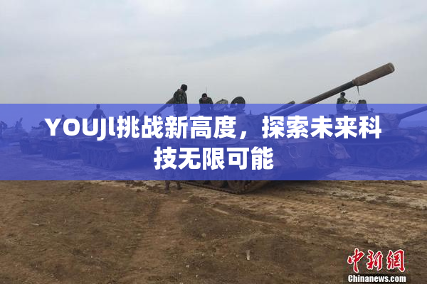 YOUJl挑战新高度，探索未来科技无限可能