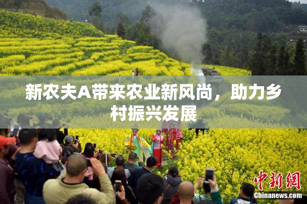新农夫A带来农业新风尚，助力乡村振兴发展
