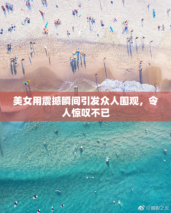 美女用震撼瞬间引发众人围观，令人惊叹不已