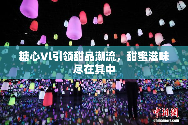 糖心Vl引领甜品潮流，甜蜜滋味尽在其中