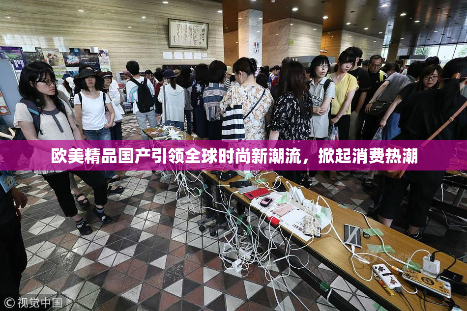 欧美精品国产引领全球时尚新潮流，掀起消费热潮
