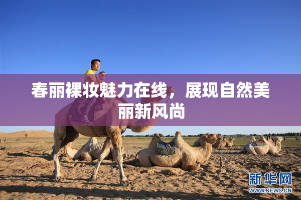 春丽裸妆魅力在线，展现自然美丽新风尚