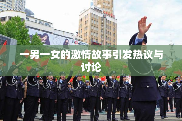 一男一女的激情故事引发热议与讨论