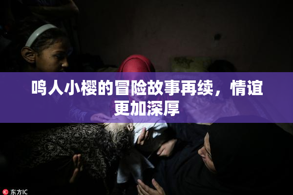 鸣人小樱的冒险故事再续，情谊更加深厚