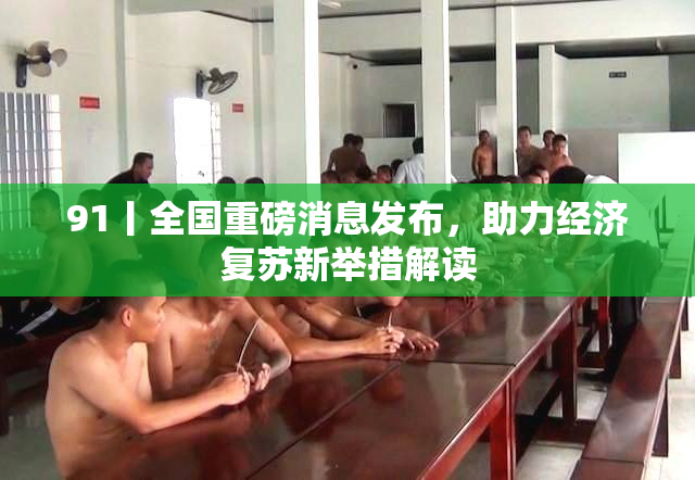 91丨全国重磅消息发布，助力经济复苏新举措解读