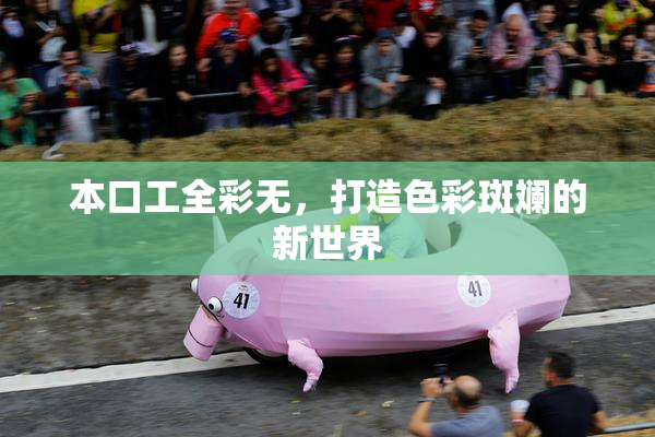 本口工全彩无，打造色彩斑斓的新世界
