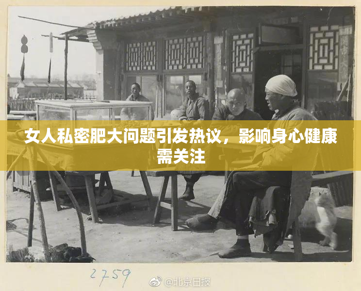 女人私密肥大问题引发热议，影响身心健康需关注