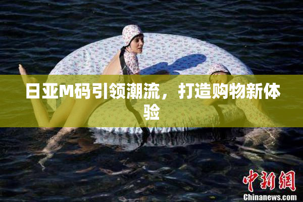 日亚M码引领潮流，打造购物新体验