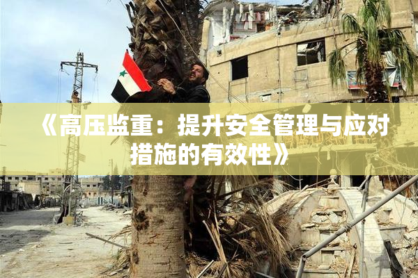 《高压监重：提升安全管理与应对措施的有效性》