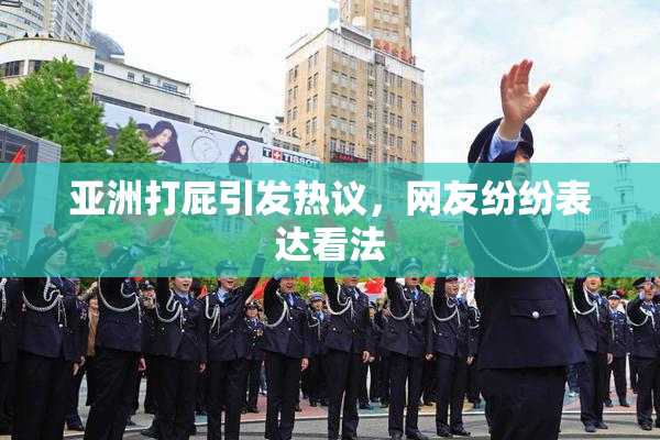 亚洲打屁引发热议，网友纷纷表达看法