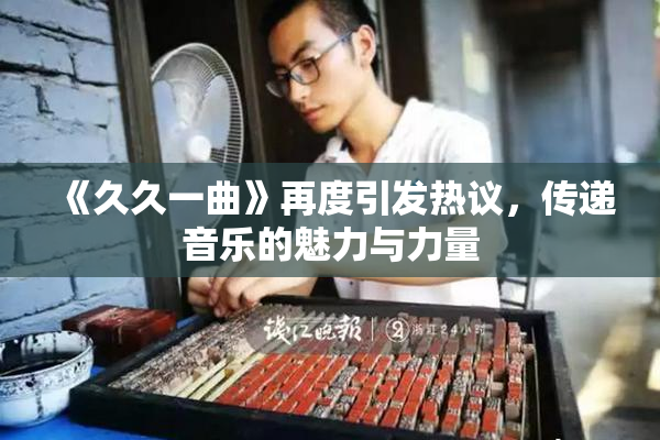 《久久一曲》再度引发热议，传递音乐的魅力与力量
