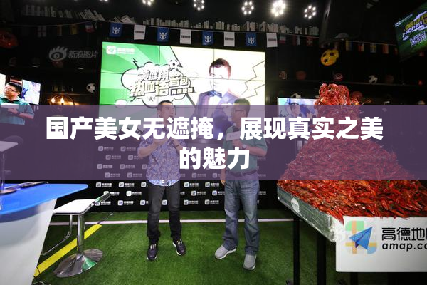 国产美女无遮掩，展现真实之美的魅力