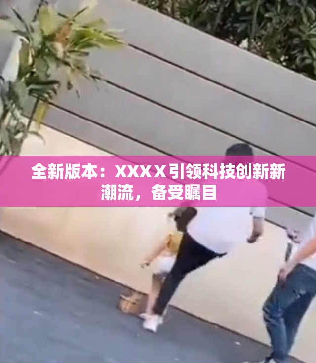 全新版本：XXXⅩ引领科技创新新潮流，备受瞩目