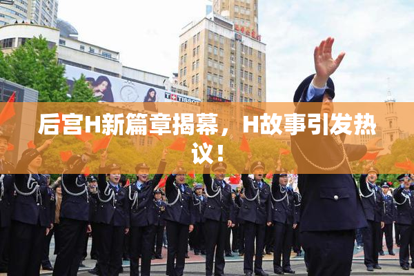 后宫H新篇章揭幕，H故事引发热议！