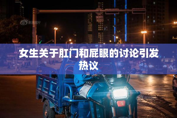 女生关于肛门和屁眼的讨论引发热议