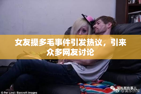 女友搡多毛事件引发热议，引来众多网友讨论