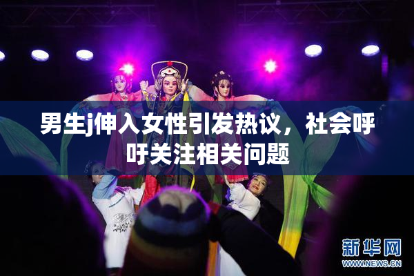 男生j伸入女性引发热议，社会呼吁关注相关问题