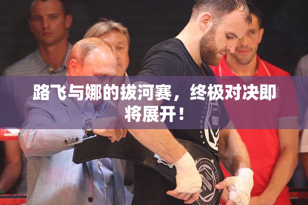路飞与娜的拔河赛，终极对决即将展开！