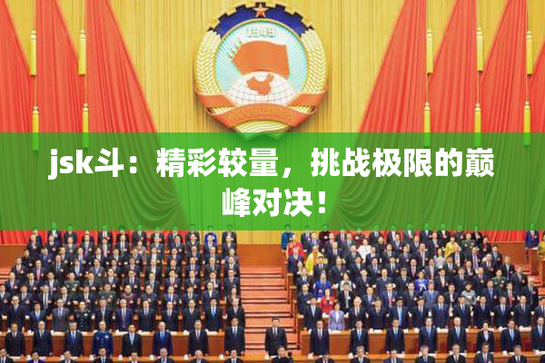 jsk斗：精彩较量，挑战极限的巅峰对决！