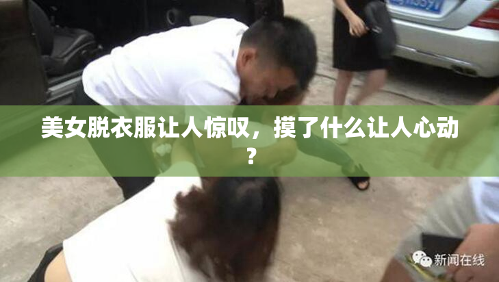美女脱衣服让人惊叹，摸了什么让人心动？
