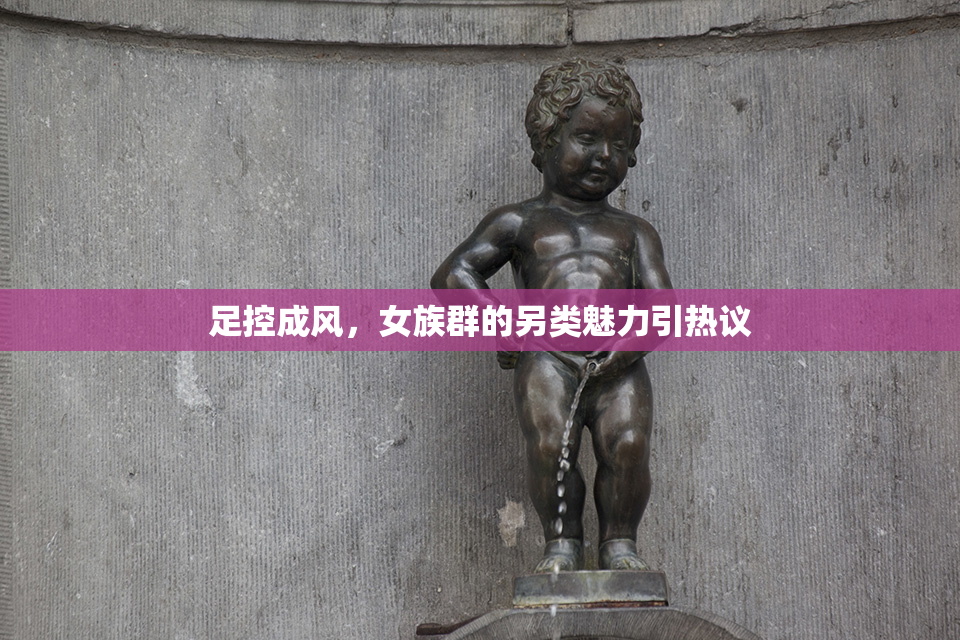 足控成风，女族群的另类魅力引热议
