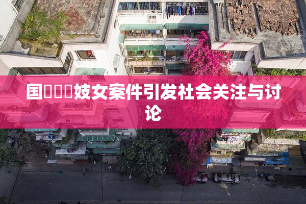 国產梱綁妓女案件引发社会关注与讨论