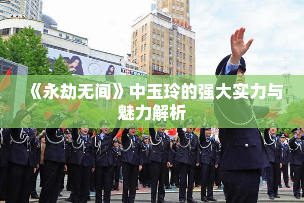 《永劫无间》中玉玲的强大实力与魅力解析