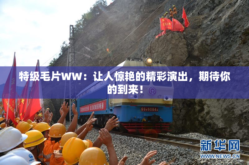 特级毛片WW：让人惊艳的精彩演出，期待你的到来！